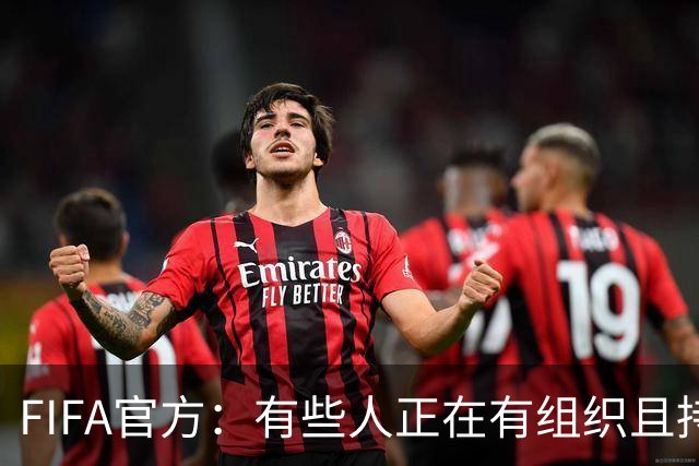 FIFA官方：有些人正在有组织且持续地试图破坏FIFA及其主席